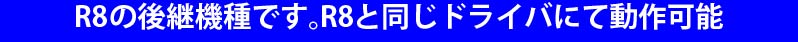 R8の後継機種です。R8と同じドライバにて動作可能