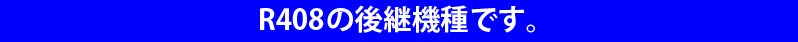 R408の後継機種です。